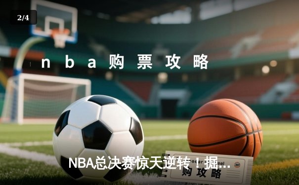 NBA总决赛惊天逆转！掘金加时险胜热火，约基奇三双惊艳全场 - 2