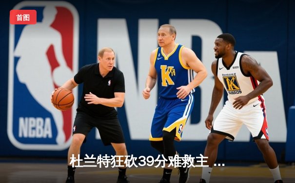 杜兰特狂砍39分难救主 太阳加时惜败掘金总分0-2落后