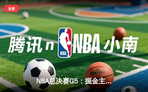 NBA总决赛G5：掘金主场逆转热火，约基奇三双率队夺赛点