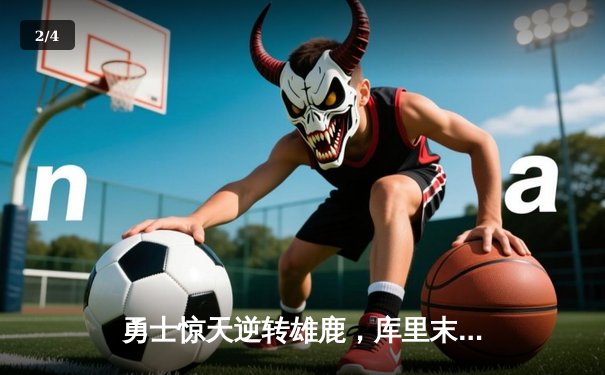 勇士惊天逆转雄鹿，库里末节爆发狂砍20分锁定胜局 - 2