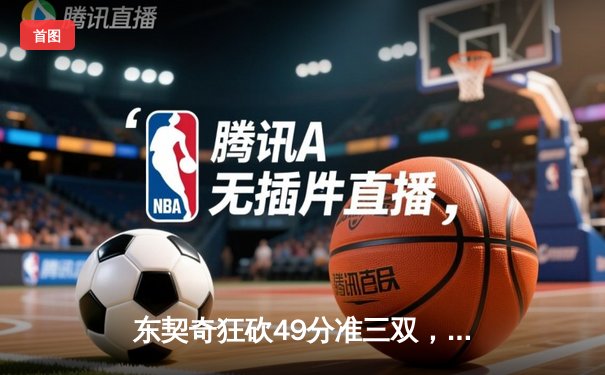 东契奇狂砍49分准三双，独行侠加时险胜篮网迎四连胜